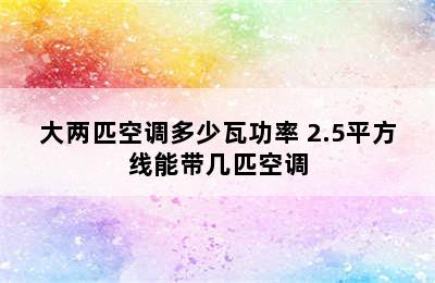 大两匹空调多少瓦功率 2.5平方线能带几匹空调